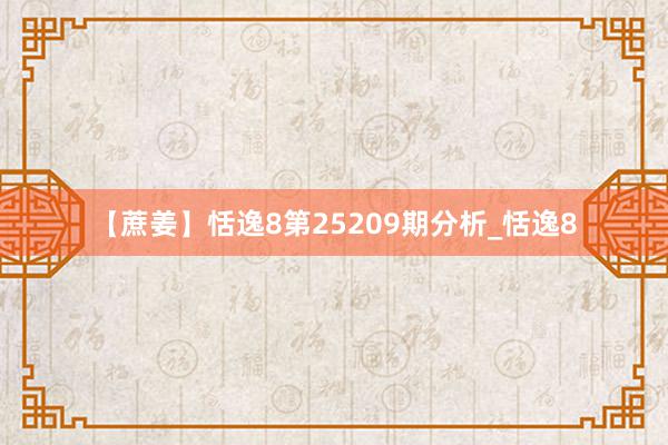 【蔗姜】恬逸8第25209期分析_恬逸8
